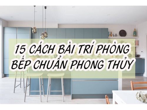 Bỏ túi 15 cách bài trí phòng bếp chuẩn phong thủy bạn nên biết